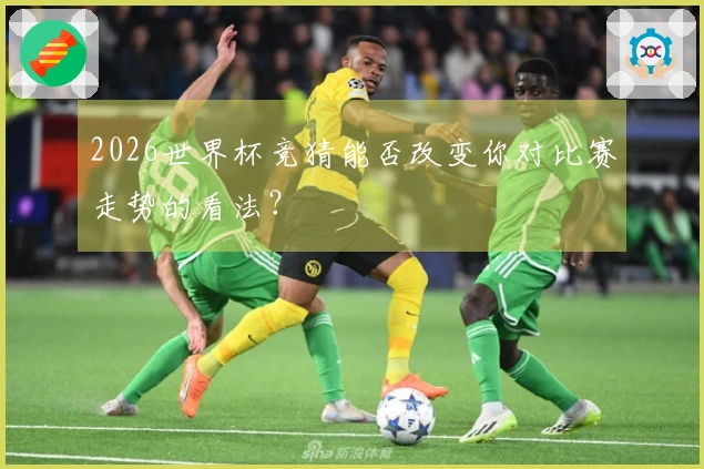 2026世界杯竞猜能否改变你对比赛走势的看法？