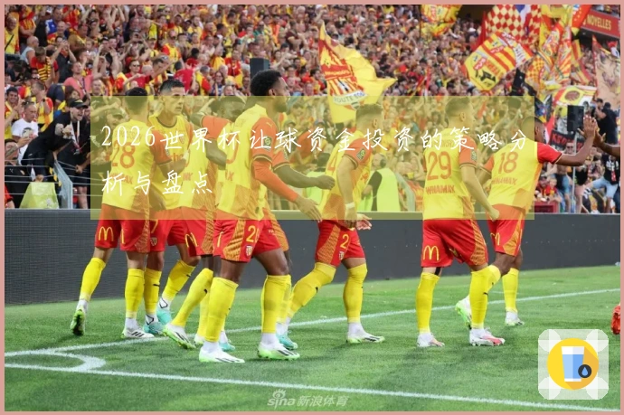 2026世界杯让球资金投资的策略分析与盘点