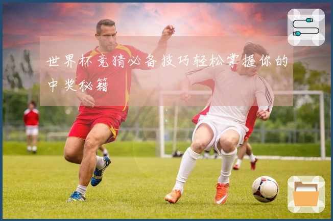 世界杯竞猜必备技巧轻松掌握你的中奖秘籍