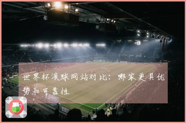 世界杯滚球网站对比：哪家更具优势和可靠性
