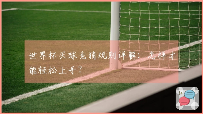 世界杯买球竞猜规则详解:怎样才能轻松上手?