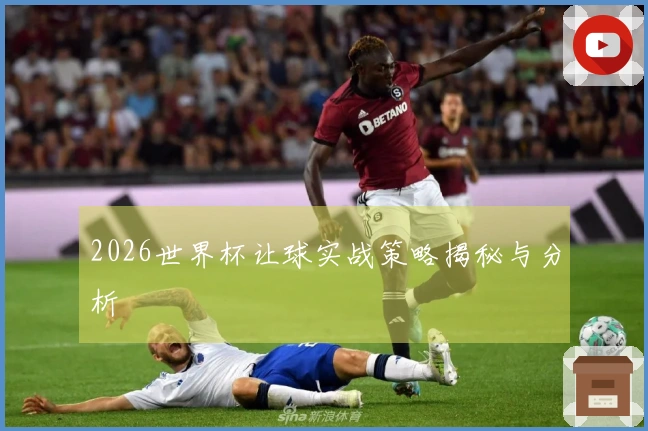 2026世界杯让球实战策略揭秘与分析