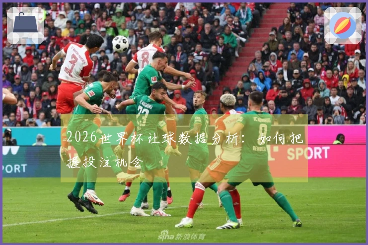 2026世界杯让球数据分析：如何把握投注机会