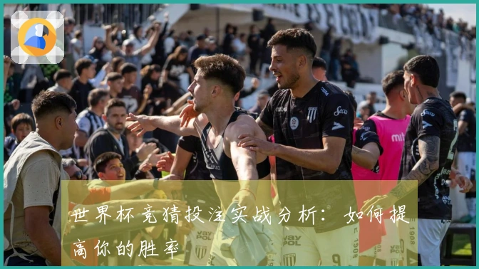 世界杯竞猜投注实战分析：如何提高你的胜率